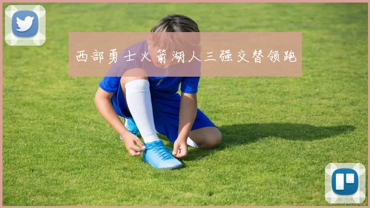 西部勇士火箭湖人三强交替领跑