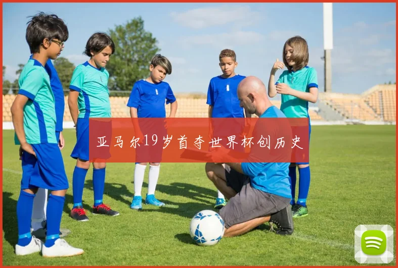 亚马尔19岁首夺世界杯创历史